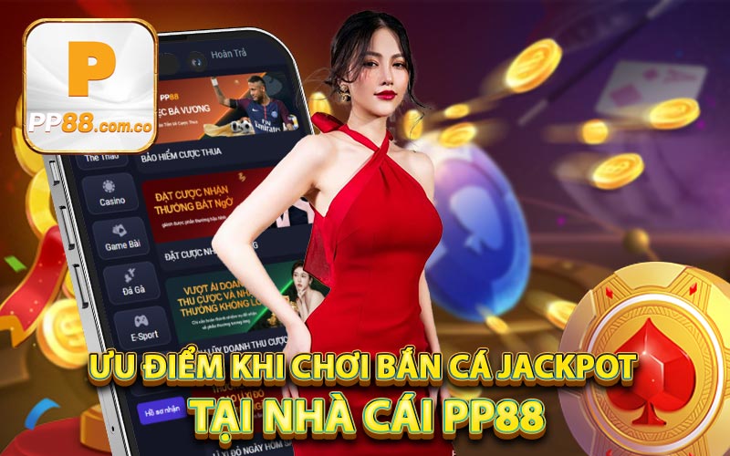 Ưu điểm khi chơi bắn cá jackpot tại nhà cái PP88